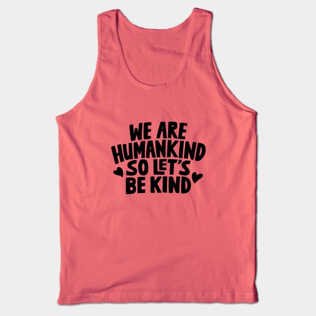 We Are Humankind So Lets Be Kind Tank Top by rustydoodle